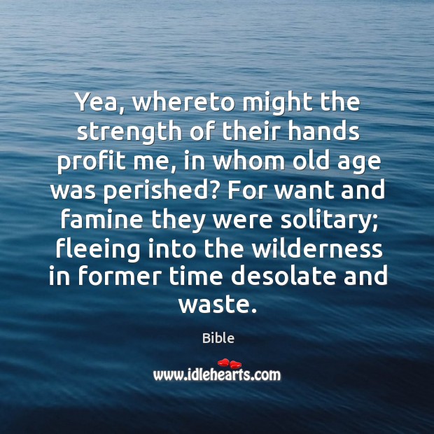 Yea, whereto might the strength of their hands profit me, in whom old age was perished? Bible Picture Quote
