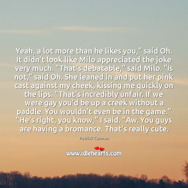 Yeah, a lot more than he likes you,” said Oh. It didn’t Patrick Carman Picture Quote