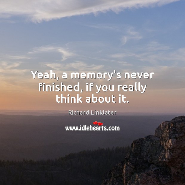 Yeah, a memory’s never finished, if you really think about it. Richard Linklater Picture Quote