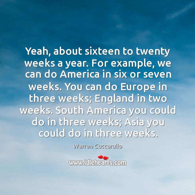 Yeah, about sixteen to twenty weeks a year. For example, we can do america in six or seven weeks. Warren Cuccurullo Picture Quote