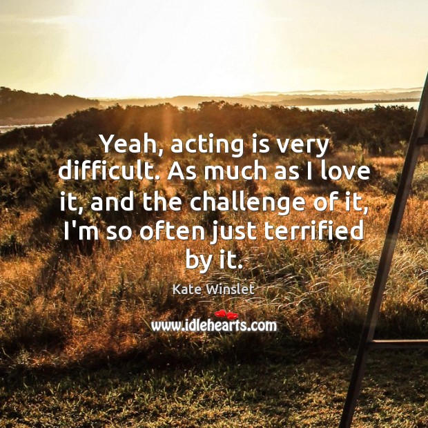 Yeah, acting is very difficult. As much as I love it, and Acting Quotes Image