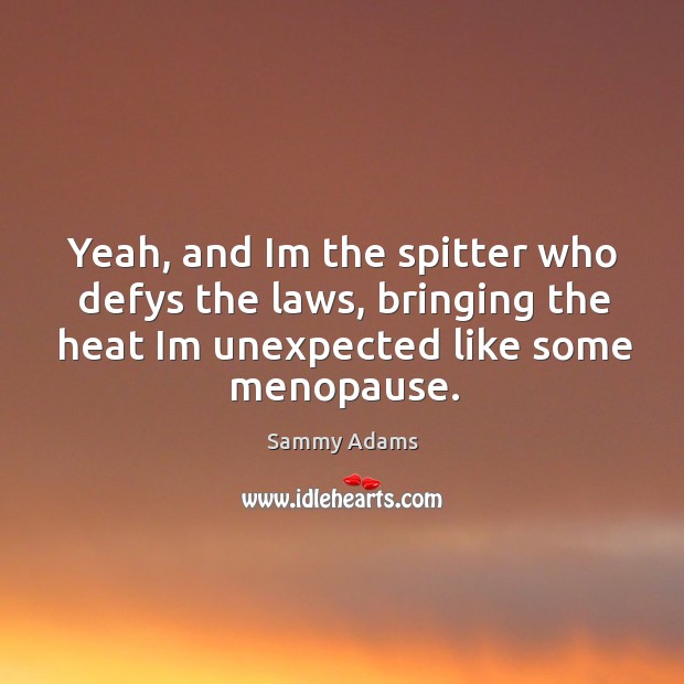 Yeah, and im the spitter who defys the laws, bringing the heat im unexpected like some menopause. Sammy Adams Picture Quote
