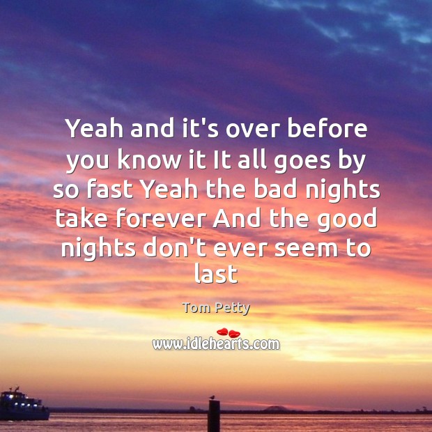Yeah and it’s over before you know it It all goes by Tom Petty Picture Quote