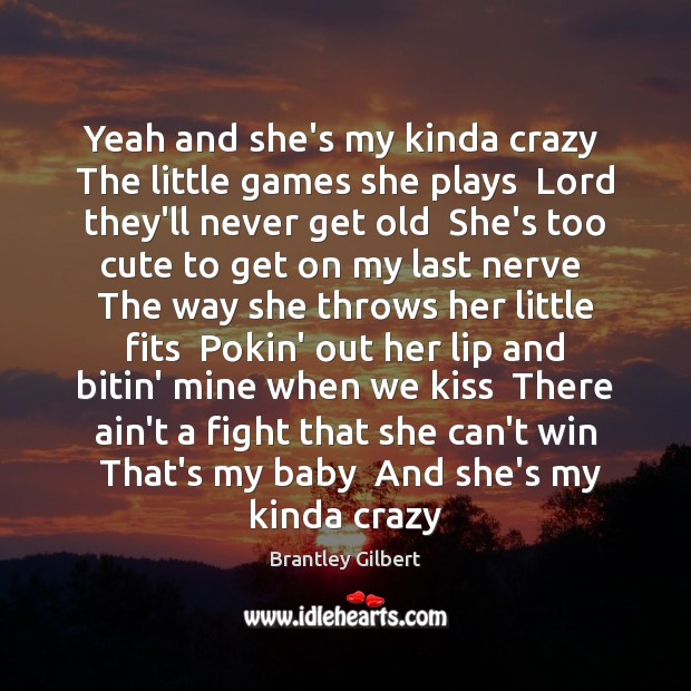 Yeah and she’s my kinda crazy  The little games she plays  Lord Brantley Gilbert Picture Quote