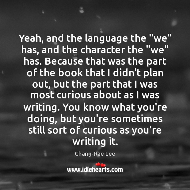 Yeah, and the language the “we” has, and the character the “we” Chang-Rae Lee Picture Quote