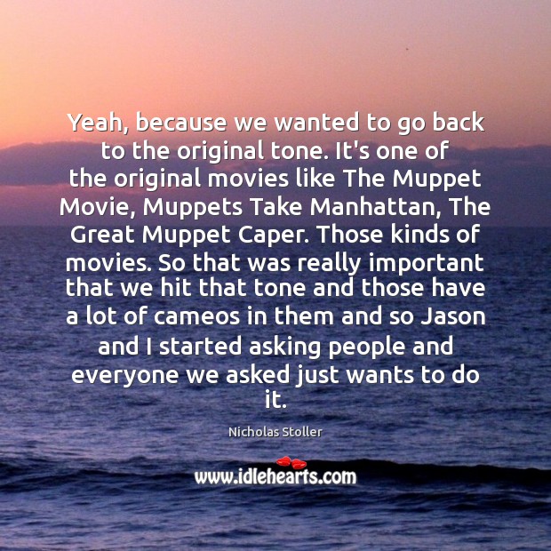 Yeah, because we wanted to go back to the original tone. It’s Nicholas Stoller Picture Quote