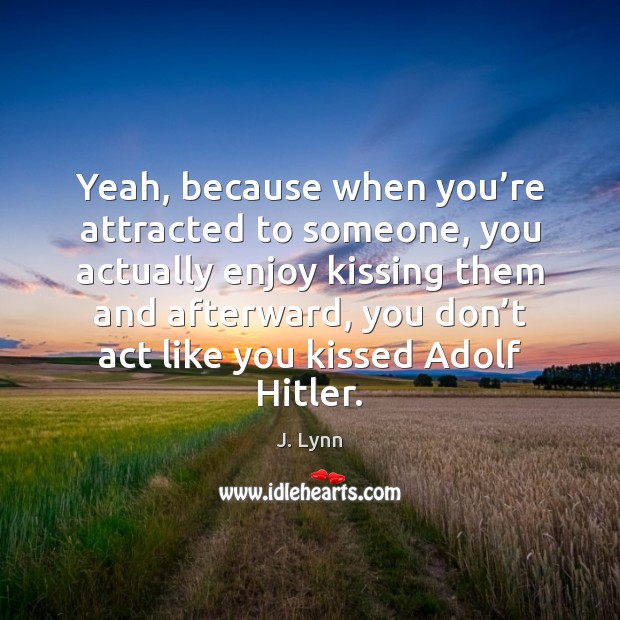 Yeah, because when you’re attracted to someone, you actually enjoy kissing J. Lynn Picture Quote