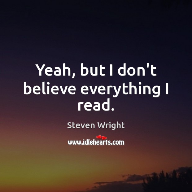 Yeah, but I don’t believe everything I read. Steven Wright Picture Quote