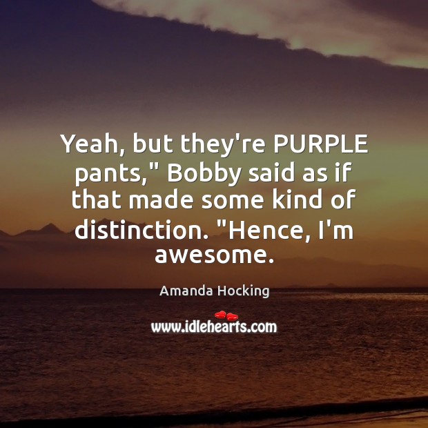 Yeah, but they’re PURPLE pants,” Bobby said as if that made some Image