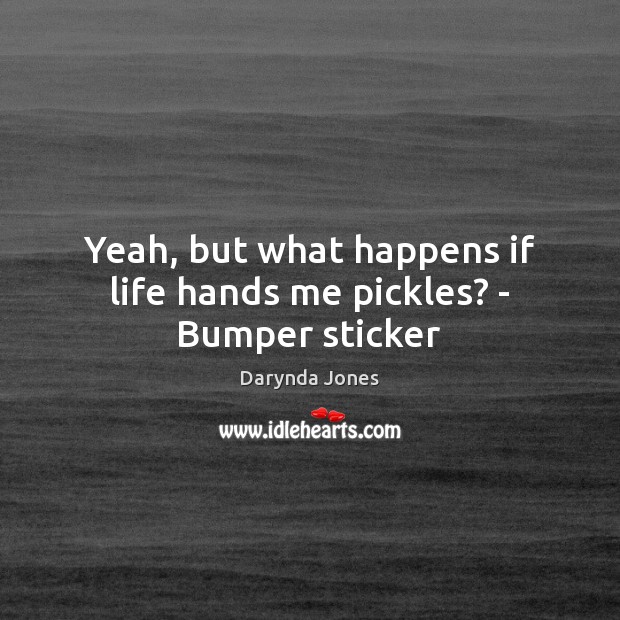 Yeah, but what happens if life hands me pickles? – Bumper sticker Image