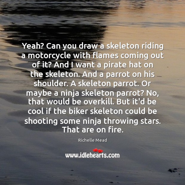 Yeah? Can you draw a skeleton riding a motorcycle with flames coming Richelle Mead Picture Quote