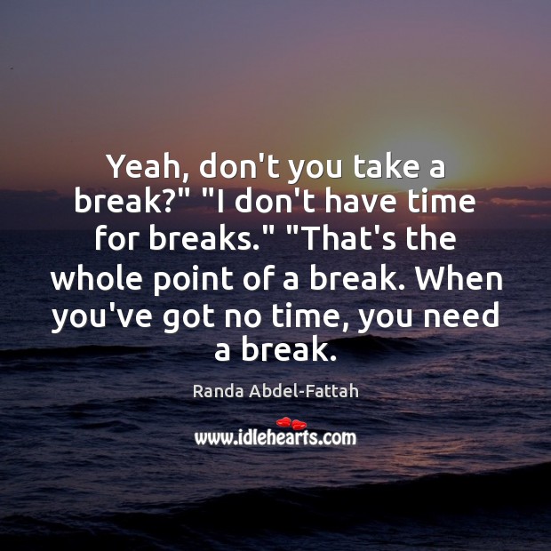Yeah, don’t you take a break?” “I don’t have time for breaks.” “ Randa Abdel-Fattah Picture Quote