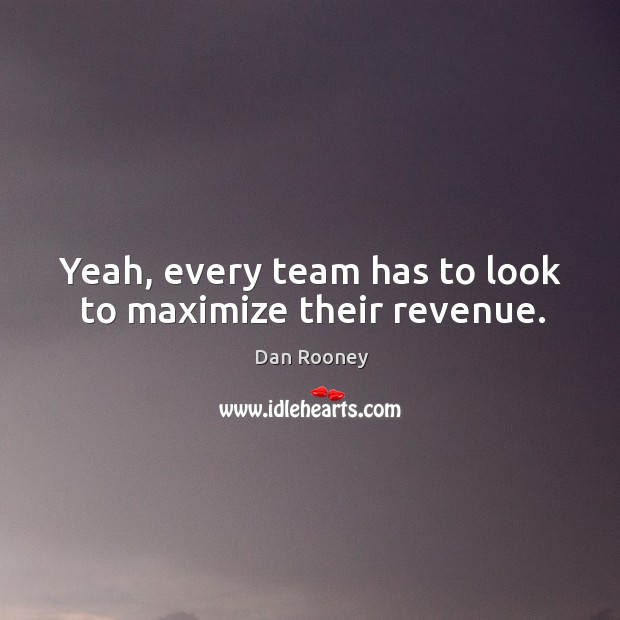 Yeah, every team has to look to maximize their revenue. Image
