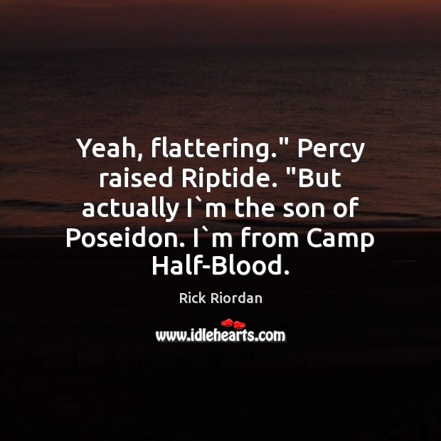 Yeah, flattering.” Percy raised Riptide. “But actually I`m the son of Rick Riordan Picture Quote