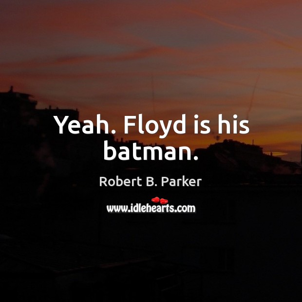 Yeah. Floyd is his batman. Robert B. Parker Picture Quote