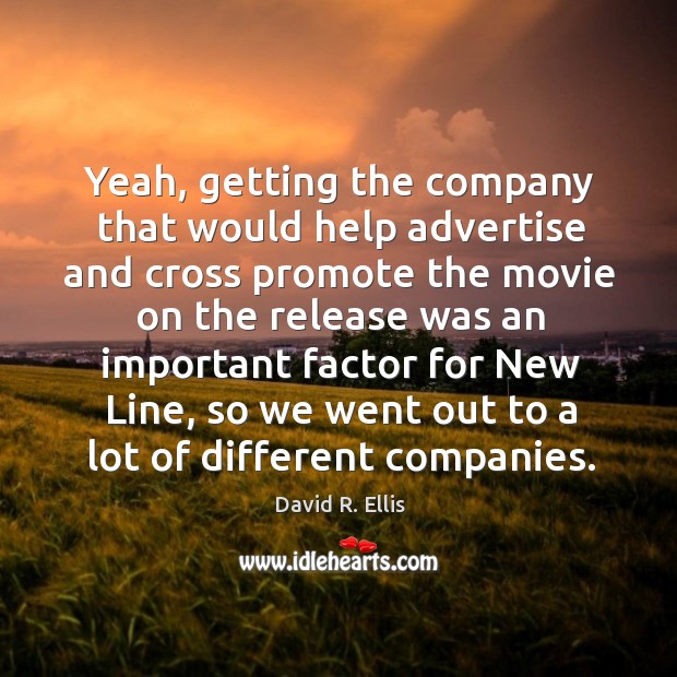Yeah, getting the company that would help advertise and cross promote the movie on David R. Ellis Picture Quote