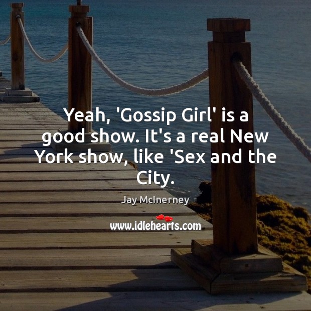 Yeah, ‘Gossip Girl’ is a good show. It’s a real New York show, like ‘Sex and the City. Image