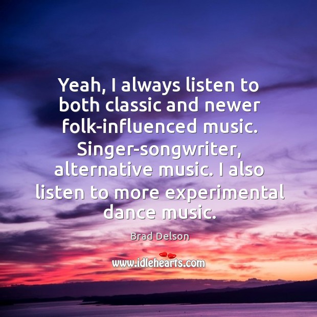 Yeah, I always listen to both classic and newer folk-influenced music. Brad Delson Picture Quote