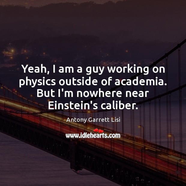 Yeah, I am a guy working on physics outside of academia. But Antony Garrett Lisi Picture Quote