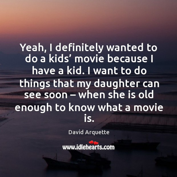 Yeah, I definitely wanted to do a kids’ movie because I have a kid. David Arquette Picture Quote