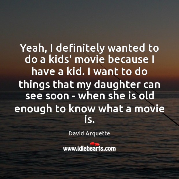 Yeah, I definitely wanted to do a kids’ movie because I have David Arquette Picture Quote