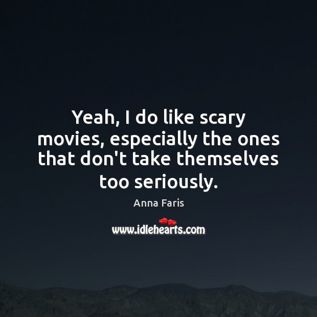 Yeah, I do like scary movies, especially the ones that don’t take Anna Faris Picture Quote