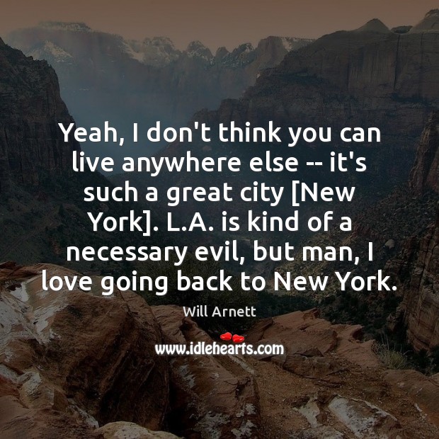 Yeah, I don’t think you can live anywhere else — it’s such Will Arnett Picture Quote