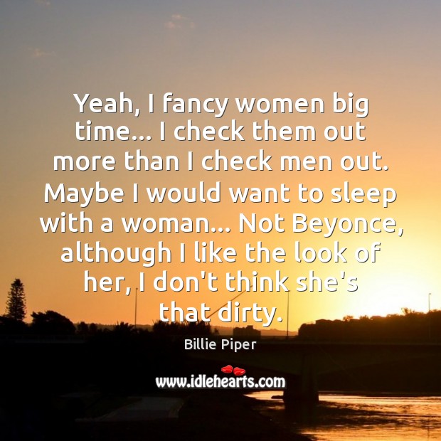 Yeah, I fancy women big time… I check them out more than Billie Piper Picture Quote