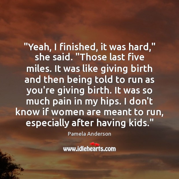 “Yeah, I finished, it was hard,” she said. “Those last five miles. Pamela Anderson Picture Quote
