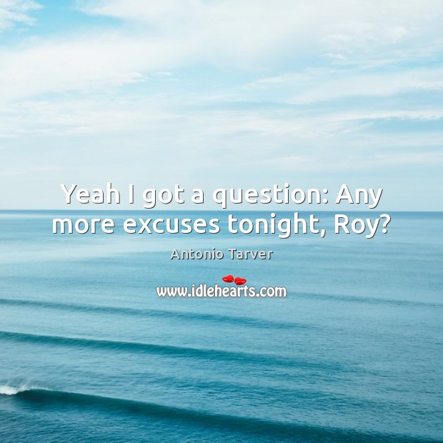 Yeah I got a question: Any more excuses tonight, Roy? Antonio Tarver Picture Quote