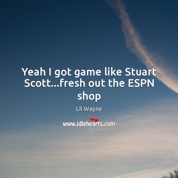 Yeah I got game like Stuart Scott…fresh out the ESPN shop Lil Wayne Picture Quote