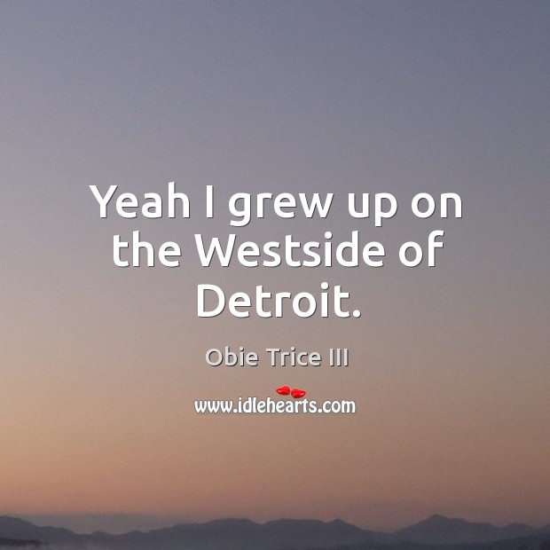 Yeah I grew up on the westside of detroit. Obie Trice III Picture Quote
