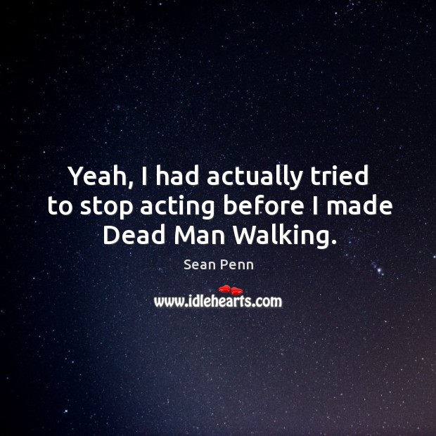 Yeah, I had actually tried to stop acting before I made dead man walking. Image