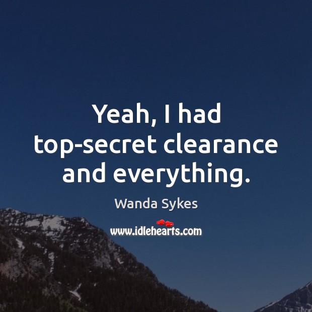 Yeah, I had top-secret clearance and everything. Wanda Sykes Picture Quote