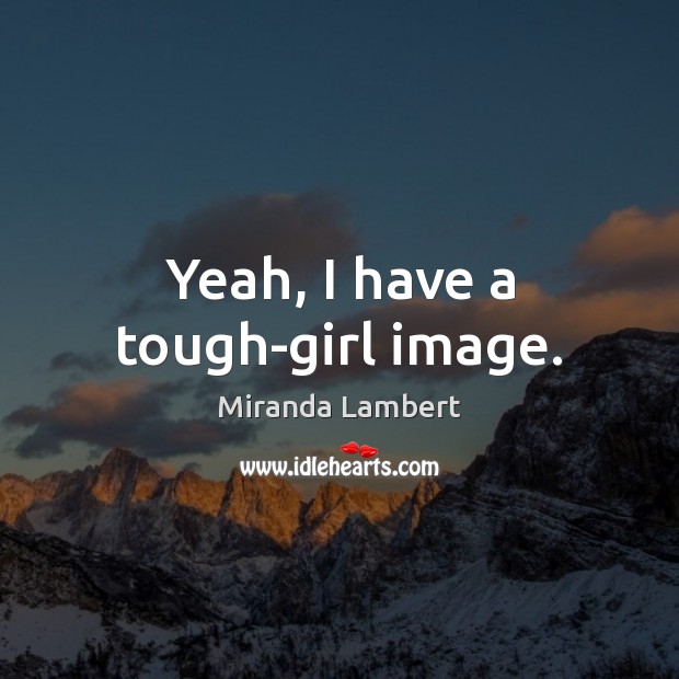 Yeah, I have a tough-girl image. Miranda Lambert Picture Quote