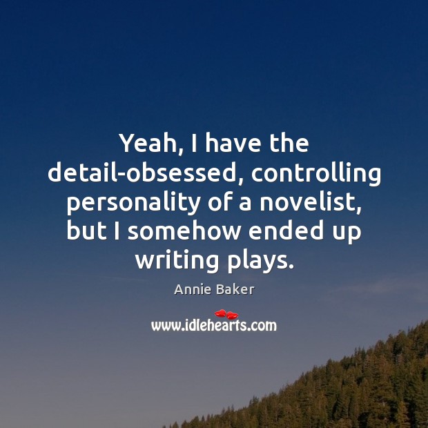 Yeah, I have the detail-obsessed, controlling personality of a novelist, but I Annie Baker Picture Quote
