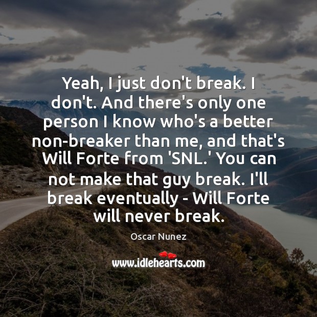 Yeah, I just don’t break. I don’t. And there’s only one person Oscar Nunez Picture Quote