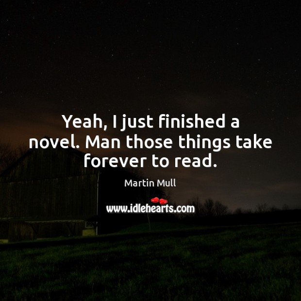 Yeah, I just finished a novel. Man those things take forever to read. Martin Mull Picture Quote