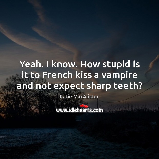 Yeah. I know. How stupid is it to French kiss a vampire and not expect sharp teeth? Katie MacAlister Picture Quote
