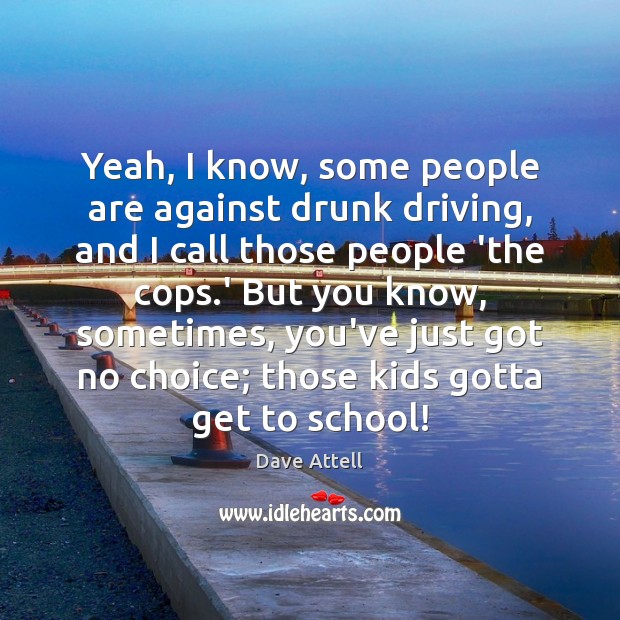 Yeah, I know, some people are against drunk driving, and I call Driving Quotes Image