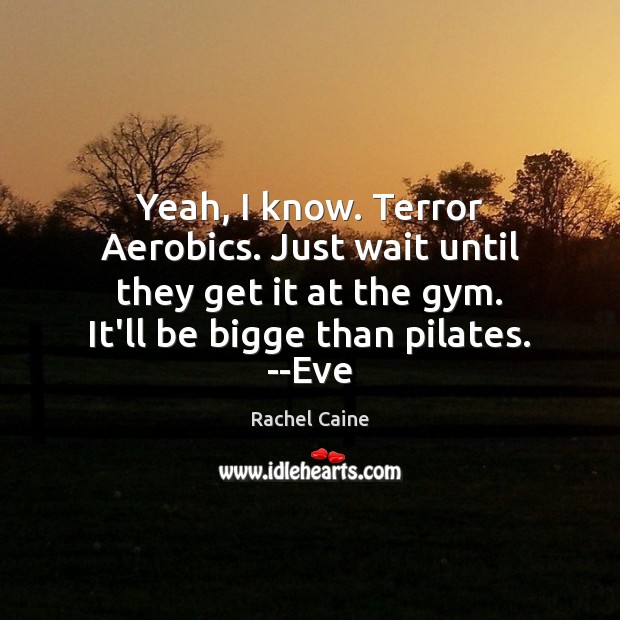 Yeah, I know. Terror Aerobics. Just wait until they get it at Rachel Caine Picture Quote