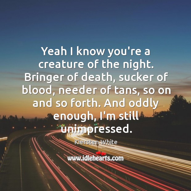 Yeah I know you’re a creature of the night. Bringer of death, Kiersten White Picture Quote