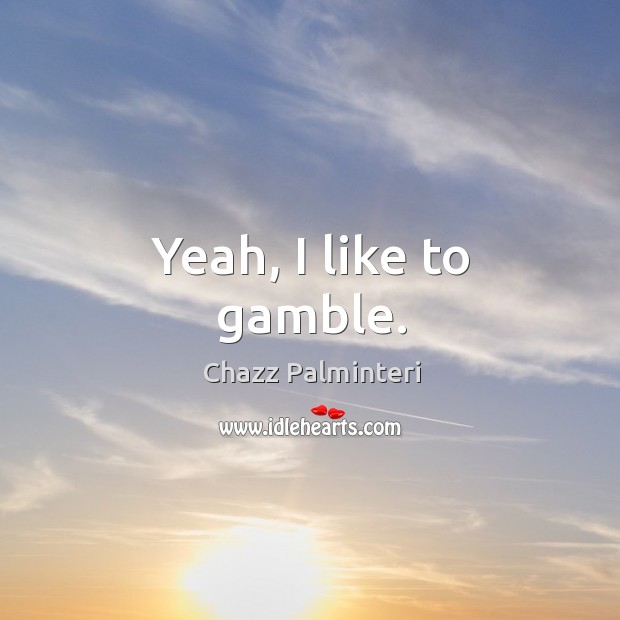 Yeah, I like to gamble. Chazz Palminteri Picture Quote