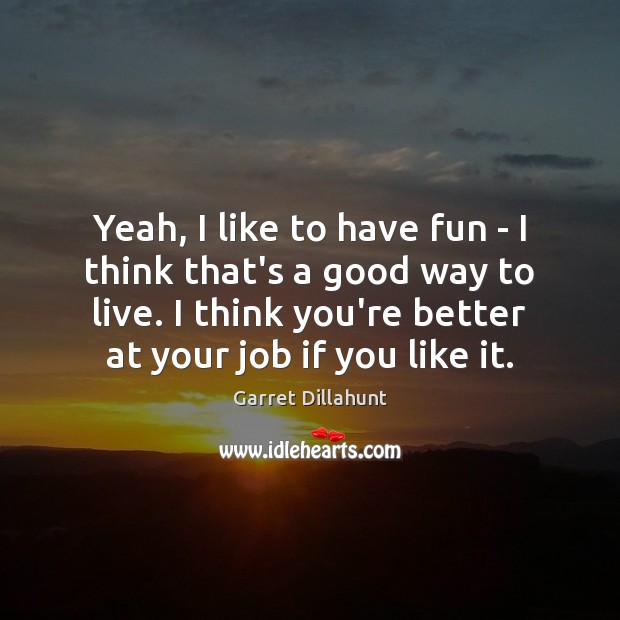 Yeah, I like to have fun – I think that’s a good Garret Dillahunt Picture Quote