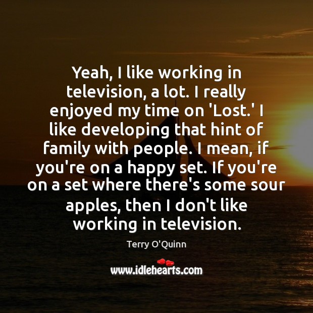 Yeah, I like working in television, a lot. I really enjoyed my Terry O’Quinn Picture Quote
