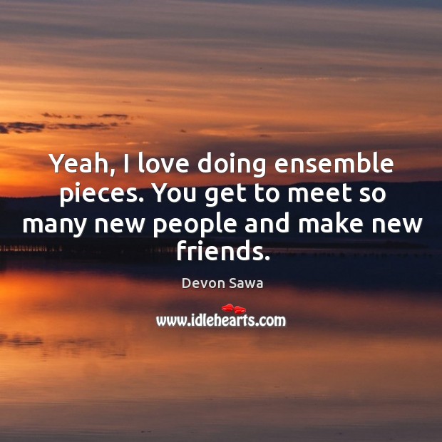 Yeah, I love doing ensemble pieces. You get to meet so many new people and make new friends. Image