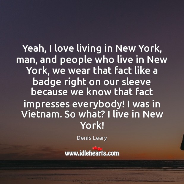 Yeah, I love living in New York, man, and people who live Denis Leary Picture Quote