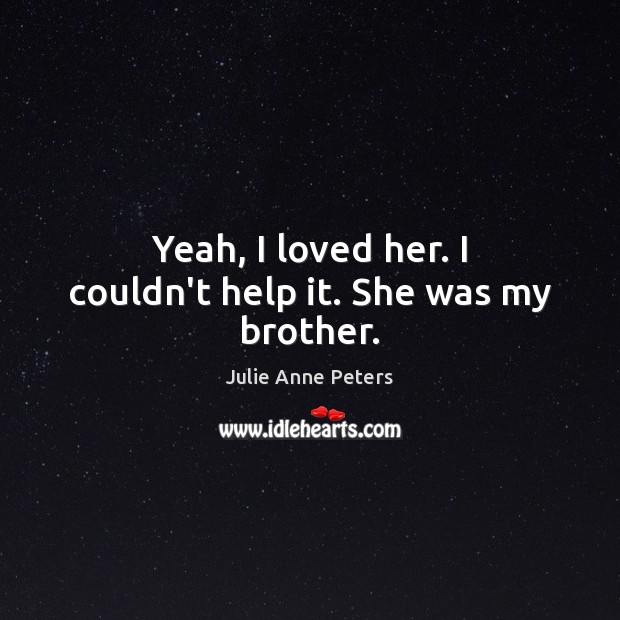 Yeah, I loved her. I couldn’t help it. She was my brother. Julie Anne Peters Picture Quote