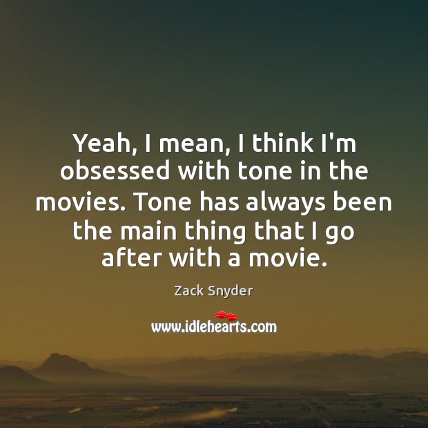 Yeah, I mean, I think I’m obsessed with tone in the movies. Zack Snyder Picture Quote