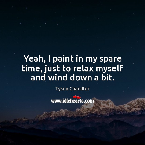 Yeah, I paint in my spare time, just to relax myself and wind down a bit. Tyson Chandler Picture Quote